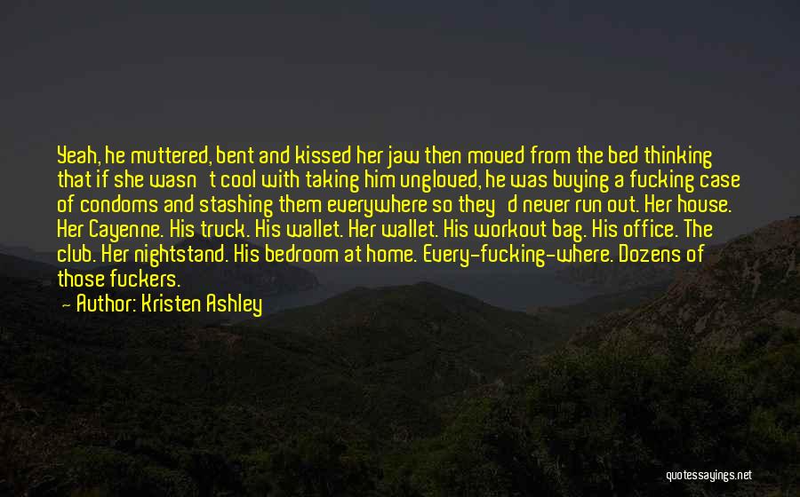 Kristen Ashley Quotes: Yeah, He Muttered, Bent And Kissed Her Jaw Then Moved From The Bed Thinking That If She Wasn't Cool With