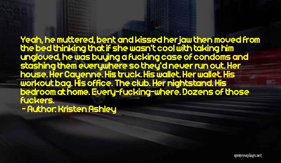 Kristen Ashley Quotes: Yeah, He Muttered, Bent And Kissed Her Jaw Then Moved From The Bed Thinking That If She Wasn't Cool With