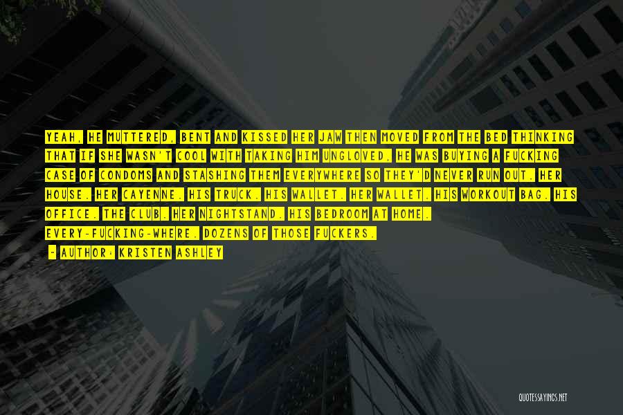 Kristen Ashley Quotes: Yeah, He Muttered, Bent And Kissed Her Jaw Then Moved From The Bed Thinking That If She Wasn't Cool With