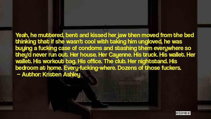 Kristen Ashley Quotes: Yeah, He Muttered, Bent And Kissed Her Jaw Then Moved From The Bed Thinking That If She Wasn't Cool With