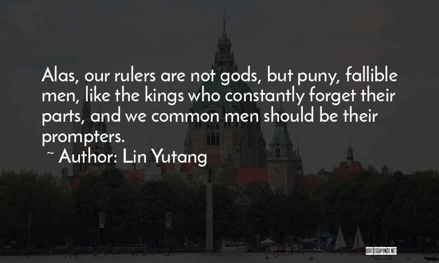 Lin Yutang Quotes: Alas, Our Rulers Are Not Gods, But Puny, Fallible Men, Like The Kings Who Constantly Forget Their Parts, And We