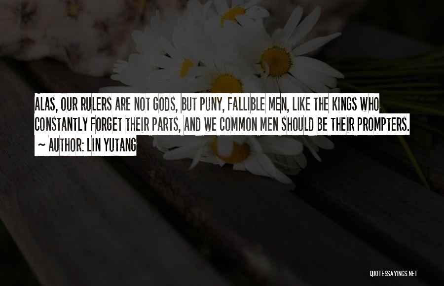 Lin Yutang Quotes: Alas, Our Rulers Are Not Gods, But Puny, Fallible Men, Like The Kings Who Constantly Forget Their Parts, And We
