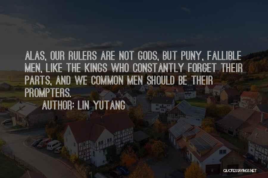 Lin Yutang Quotes: Alas, Our Rulers Are Not Gods, But Puny, Fallible Men, Like The Kings Who Constantly Forget Their Parts, And We