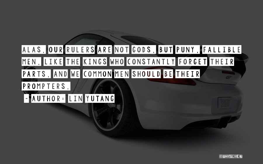 Lin Yutang Quotes: Alas, Our Rulers Are Not Gods, But Puny, Fallible Men, Like The Kings Who Constantly Forget Their Parts, And We