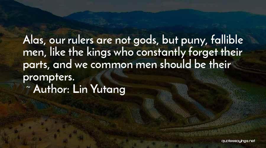 Lin Yutang Quotes: Alas, Our Rulers Are Not Gods, But Puny, Fallible Men, Like The Kings Who Constantly Forget Their Parts, And We