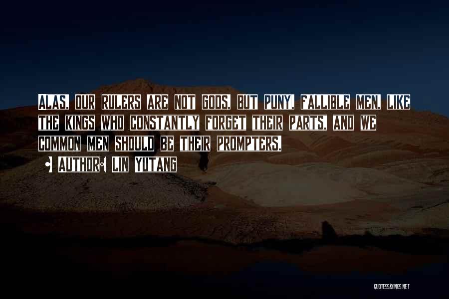 Lin Yutang Quotes: Alas, Our Rulers Are Not Gods, But Puny, Fallible Men, Like The Kings Who Constantly Forget Their Parts, And We