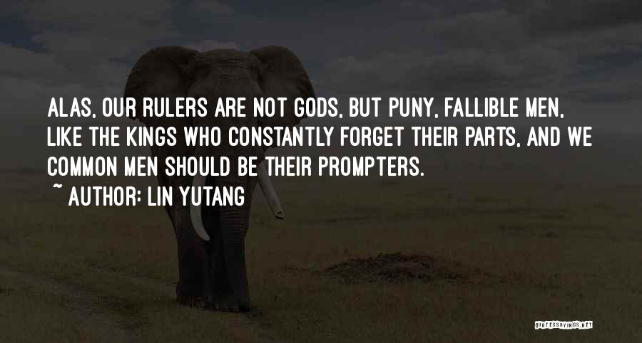 Lin Yutang Quotes: Alas, Our Rulers Are Not Gods, But Puny, Fallible Men, Like The Kings Who Constantly Forget Their Parts, And We