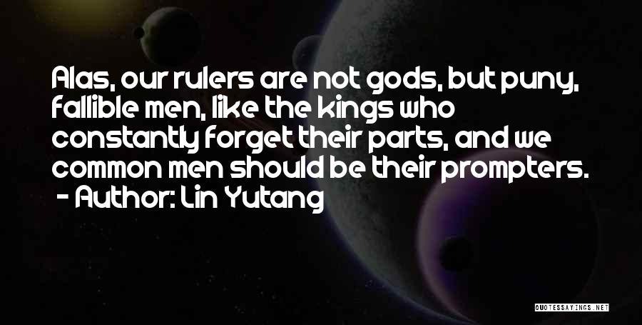 Lin Yutang Quotes: Alas, Our Rulers Are Not Gods, But Puny, Fallible Men, Like The Kings Who Constantly Forget Their Parts, And We