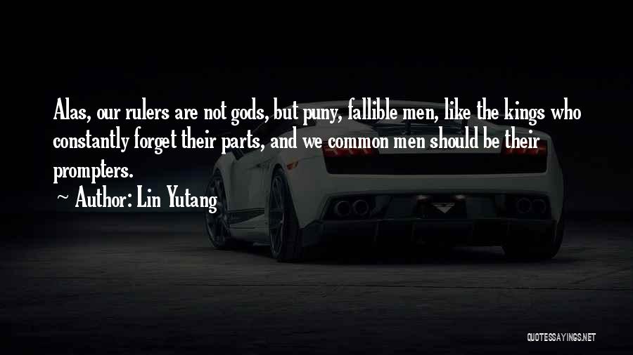 Lin Yutang Quotes: Alas, Our Rulers Are Not Gods, But Puny, Fallible Men, Like The Kings Who Constantly Forget Their Parts, And We