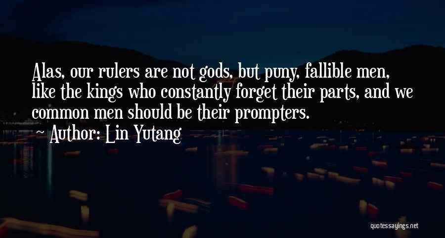 Lin Yutang Quotes: Alas, Our Rulers Are Not Gods, But Puny, Fallible Men, Like The Kings Who Constantly Forget Their Parts, And We