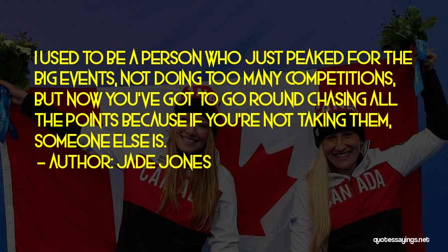Jade Jones Quotes: I Used To Be A Person Who Just Peaked For The Big Events, Not Doing Too Many Competitions, But Now