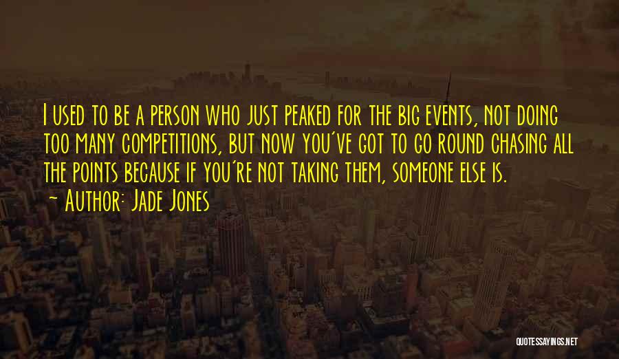 Jade Jones Quotes: I Used To Be A Person Who Just Peaked For The Big Events, Not Doing Too Many Competitions, But Now