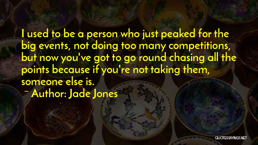 Jade Jones Quotes: I Used To Be A Person Who Just Peaked For The Big Events, Not Doing Too Many Competitions, But Now