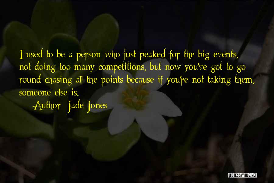 Jade Jones Quotes: I Used To Be A Person Who Just Peaked For The Big Events, Not Doing Too Many Competitions, But Now