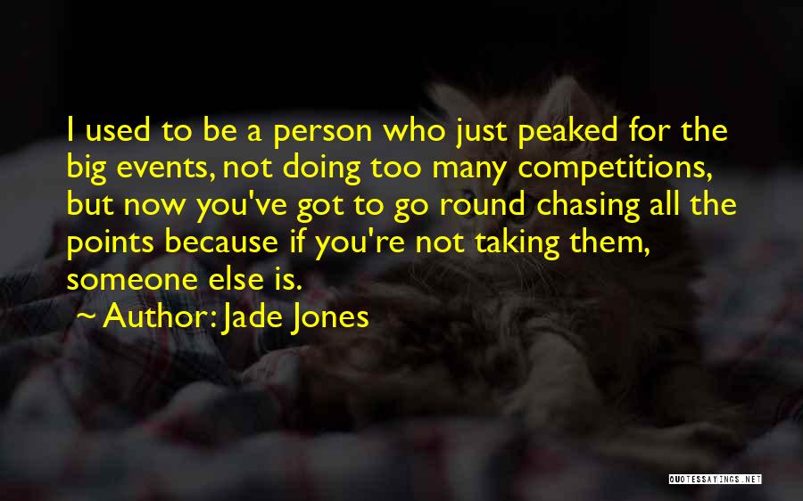Jade Jones Quotes: I Used To Be A Person Who Just Peaked For The Big Events, Not Doing Too Many Competitions, But Now