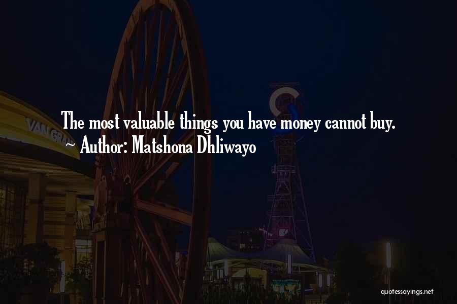 Matshona Dhliwayo Quotes: The Most Valuable Things You Have Money Cannot Buy.