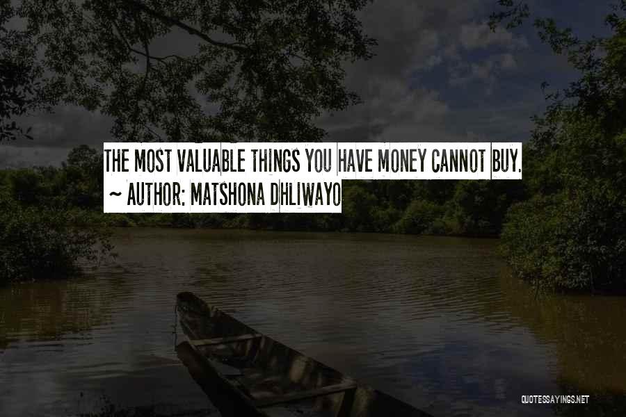 Matshona Dhliwayo Quotes: The Most Valuable Things You Have Money Cannot Buy.