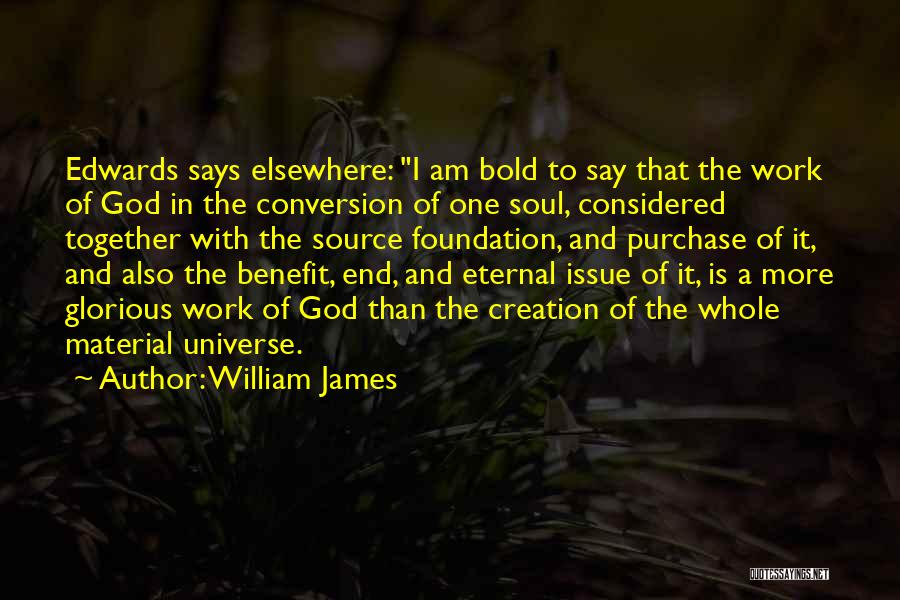 William James Quotes: Edwards Says Elsewhere: I Am Bold To Say That The Work Of God In The Conversion Of One Soul, Considered