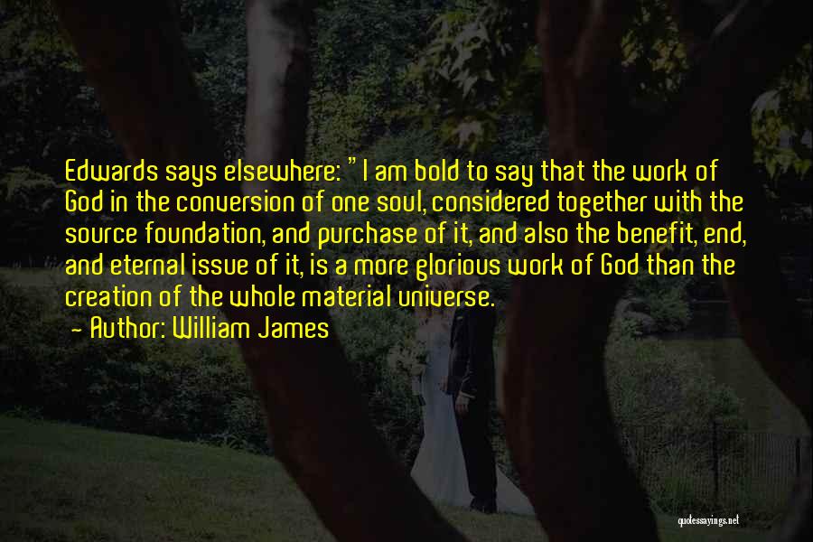 William James Quotes: Edwards Says Elsewhere: I Am Bold To Say That The Work Of God In The Conversion Of One Soul, Considered