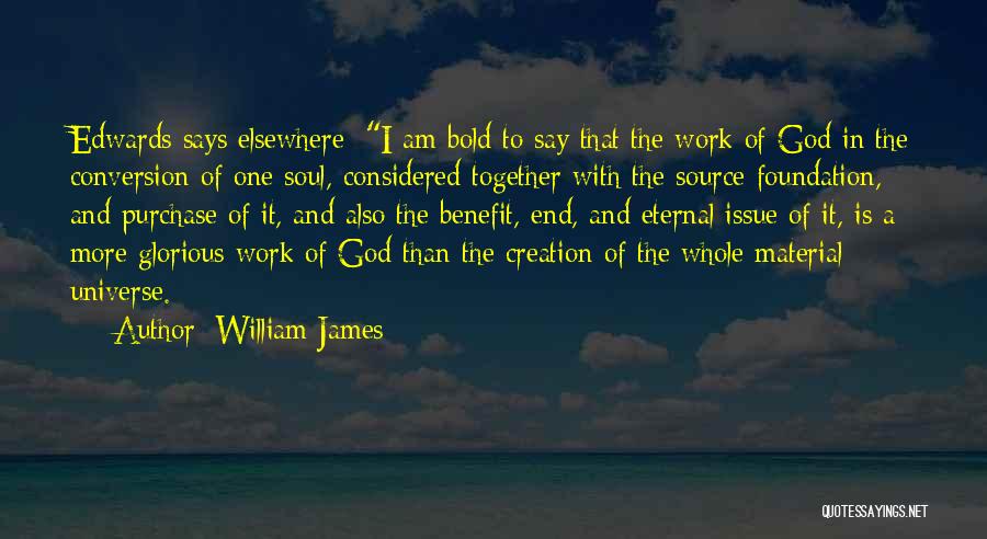 William James Quotes: Edwards Says Elsewhere: I Am Bold To Say That The Work Of God In The Conversion Of One Soul, Considered