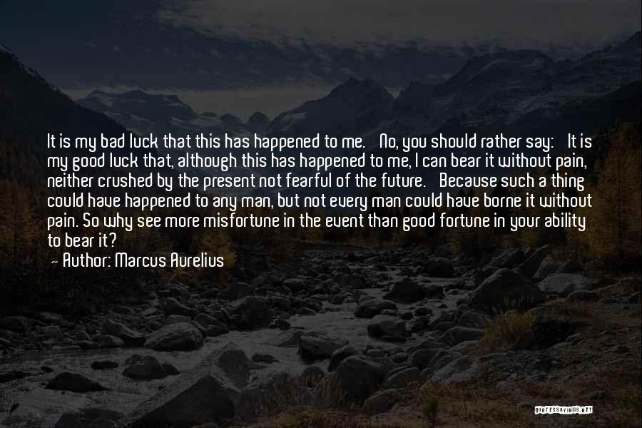 Marcus Aurelius Quotes: It Is My Bad Luck That This Has Happened To Me.' No, You Should Rather Say: 'it Is My Good