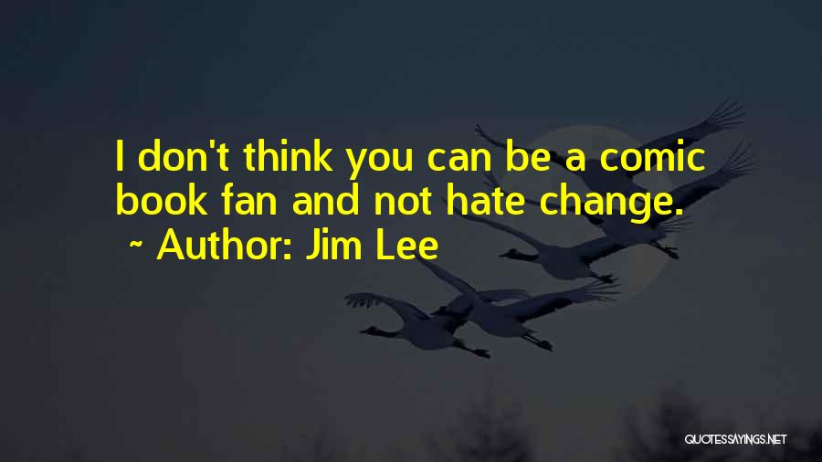 Jim Lee Quotes: I Don't Think You Can Be A Comic Book Fan And Not Hate Change.