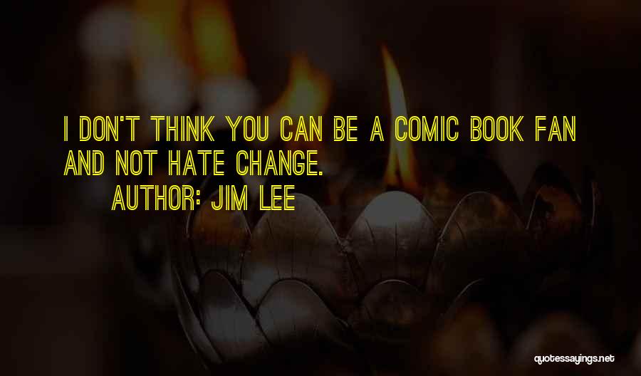Jim Lee Quotes: I Don't Think You Can Be A Comic Book Fan And Not Hate Change.