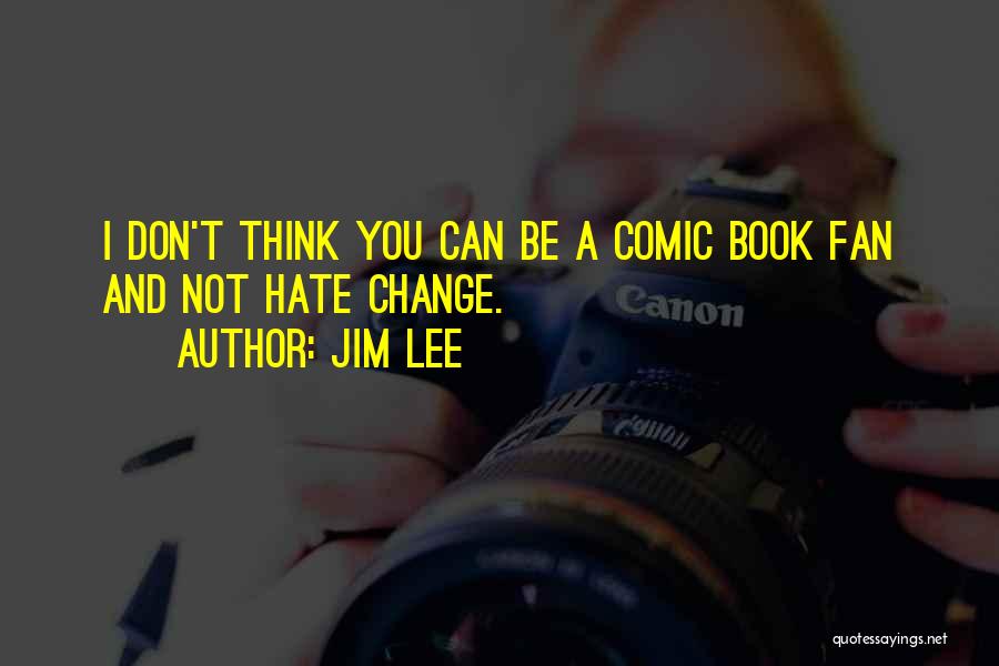 Jim Lee Quotes: I Don't Think You Can Be A Comic Book Fan And Not Hate Change.
