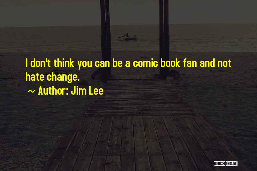 Jim Lee Quotes: I Don't Think You Can Be A Comic Book Fan And Not Hate Change.