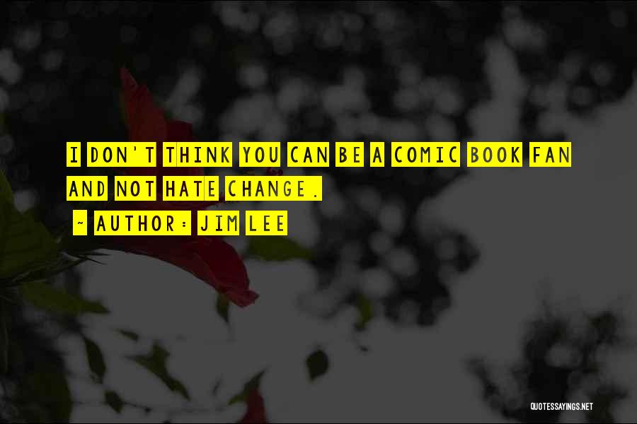 Jim Lee Quotes: I Don't Think You Can Be A Comic Book Fan And Not Hate Change.