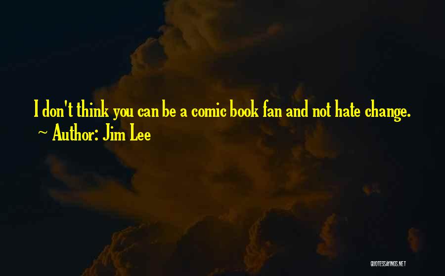 Jim Lee Quotes: I Don't Think You Can Be A Comic Book Fan And Not Hate Change.