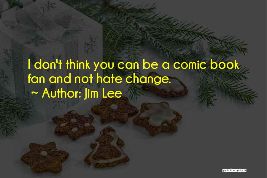 Jim Lee Quotes: I Don't Think You Can Be A Comic Book Fan And Not Hate Change.