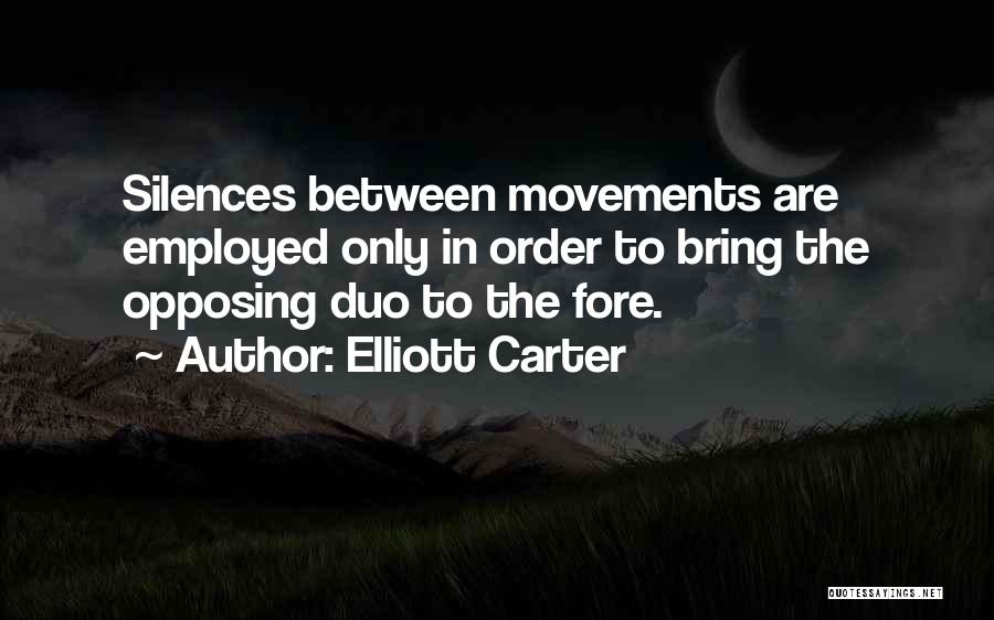 Elliott Carter Quotes: Silences Between Movements Are Employed Only In Order To Bring The Opposing Duo To The Fore.