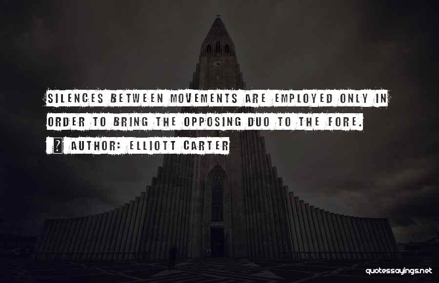 Elliott Carter Quotes: Silences Between Movements Are Employed Only In Order To Bring The Opposing Duo To The Fore.