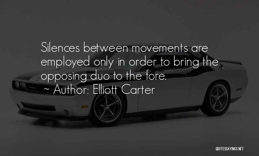 Elliott Carter Quotes: Silences Between Movements Are Employed Only In Order To Bring The Opposing Duo To The Fore.