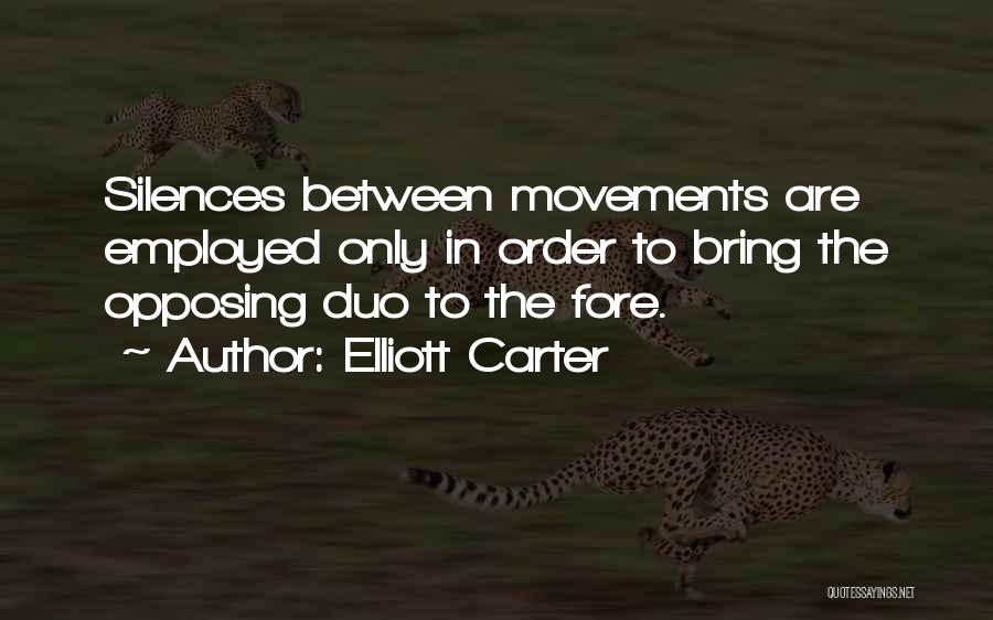 Elliott Carter Quotes: Silences Between Movements Are Employed Only In Order To Bring The Opposing Duo To The Fore.