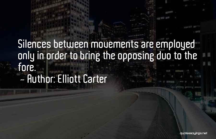 Elliott Carter Quotes: Silences Between Movements Are Employed Only In Order To Bring The Opposing Duo To The Fore.