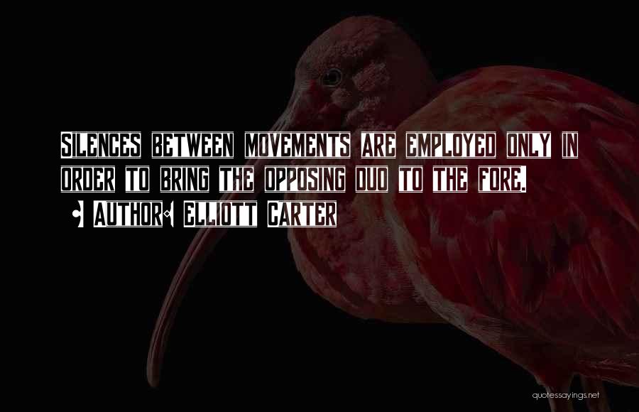 Elliott Carter Quotes: Silences Between Movements Are Employed Only In Order To Bring The Opposing Duo To The Fore.