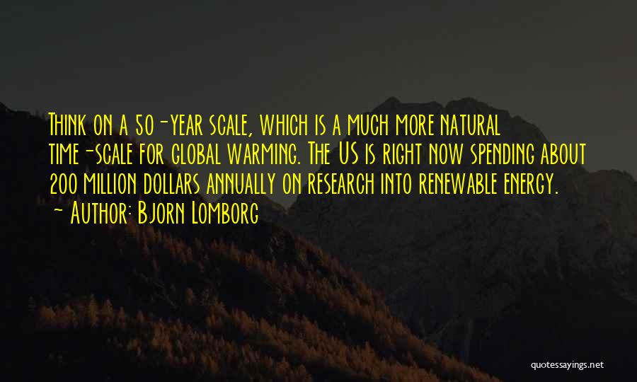 Bjorn Lomborg Quotes: Think On A 50-year Scale, Which Is A Much More Natural Time-scale For Global Warming. The Us Is Right Now