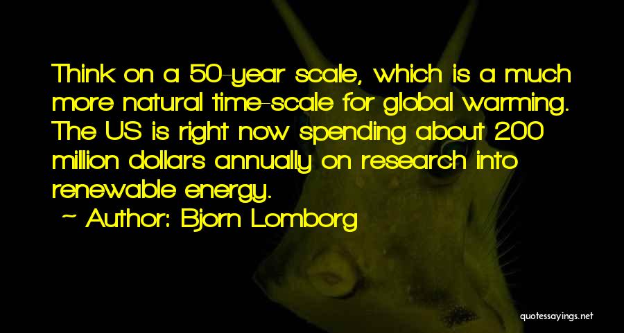 Bjorn Lomborg Quotes: Think On A 50-year Scale, Which Is A Much More Natural Time-scale For Global Warming. The Us Is Right Now