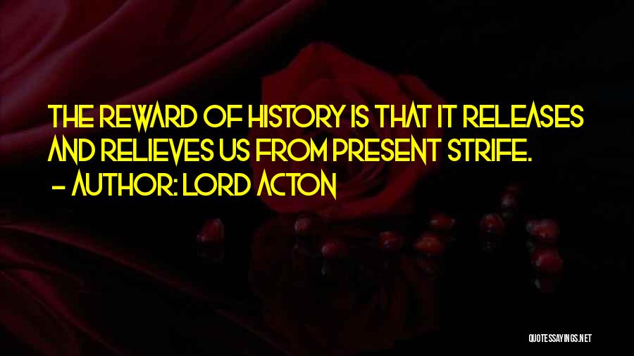 Lord Acton Quotes: The Reward Of History Is That It Releases And Relieves Us From Present Strife.