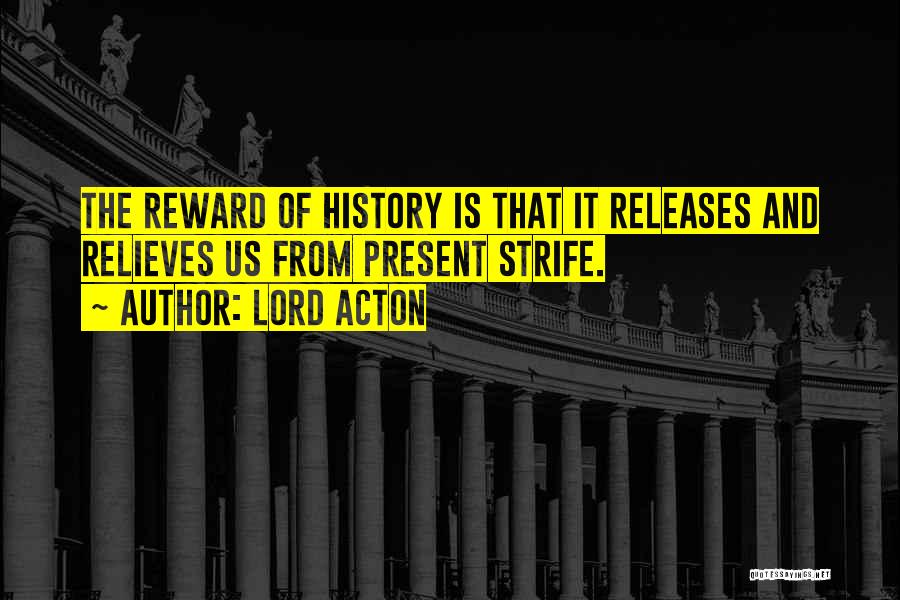 Lord Acton Quotes: The Reward Of History Is That It Releases And Relieves Us From Present Strife.