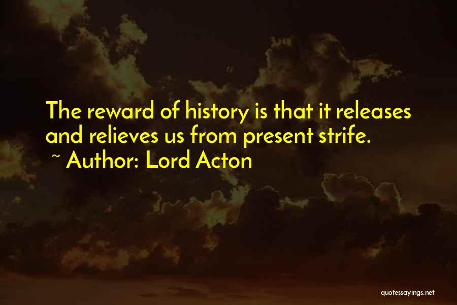 Lord Acton Quotes: The Reward Of History Is That It Releases And Relieves Us From Present Strife.