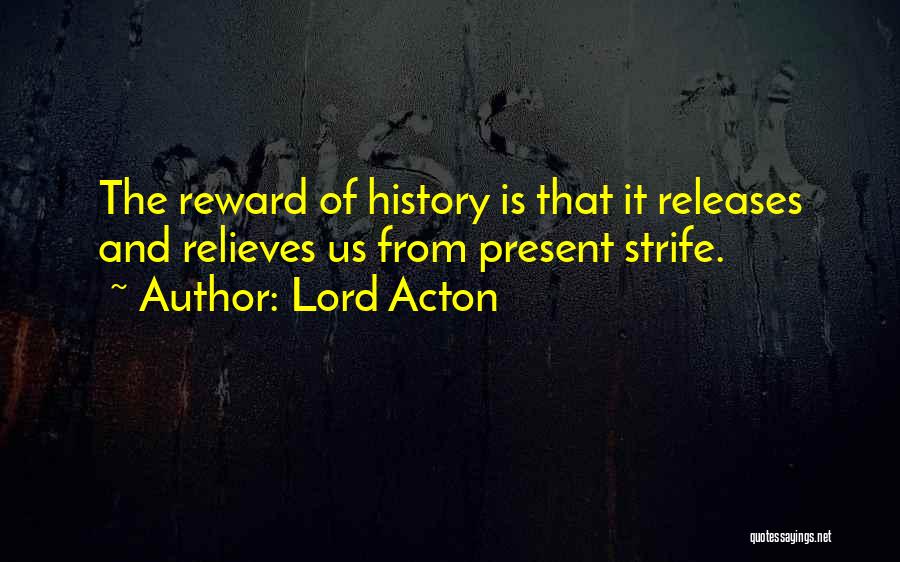 Lord Acton Quotes: The Reward Of History Is That It Releases And Relieves Us From Present Strife.
