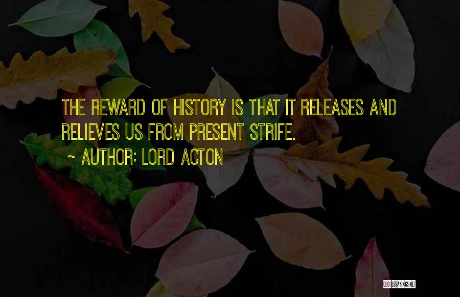 Lord Acton Quotes: The Reward Of History Is That It Releases And Relieves Us From Present Strife.