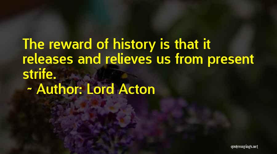 Lord Acton Quotes: The Reward Of History Is That It Releases And Relieves Us From Present Strife.