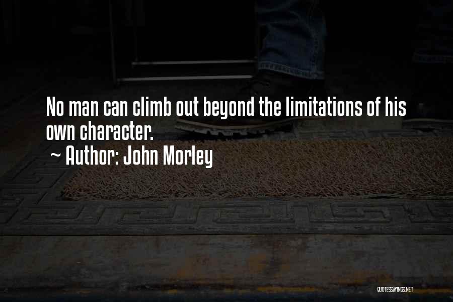 John Morley Quotes: No Man Can Climb Out Beyond The Limitations Of His Own Character.