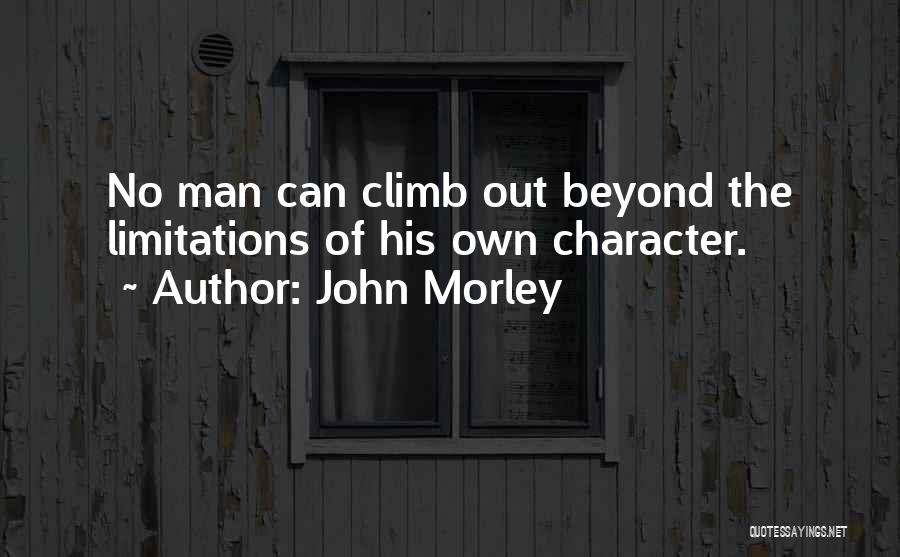 John Morley Quotes: No Man Can Climb Out Beyond The Limitations Of His Own Character.
