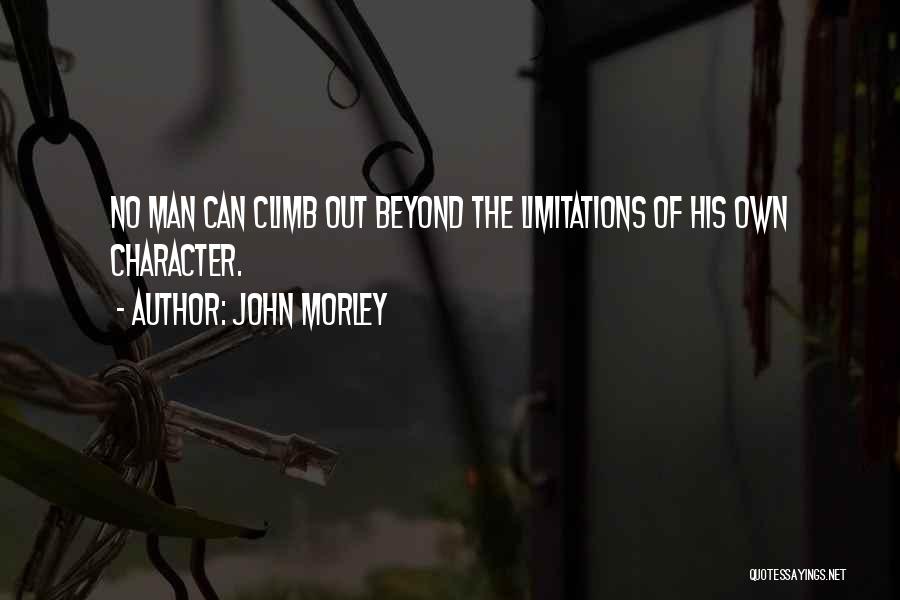John Morley Quotes: No Man Can Climb Out Beyond The Limitations Of His Own Character.