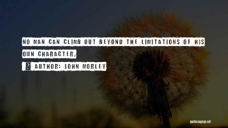 John Morley Quotes: No Man Can Climb Out Beyond The Limitations Of His Own Character.